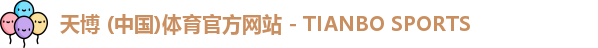 天博 (中国)体育官方网站 - TIANBO SPORTS